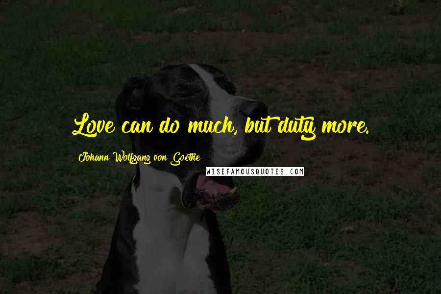 Johann Wolfgang Von Goethe Quotes: Love can do much, but duty more.