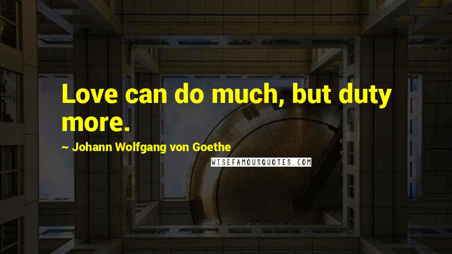 Johann Wolfgang Von Goethe Quotes: Love can do much, but duty more.