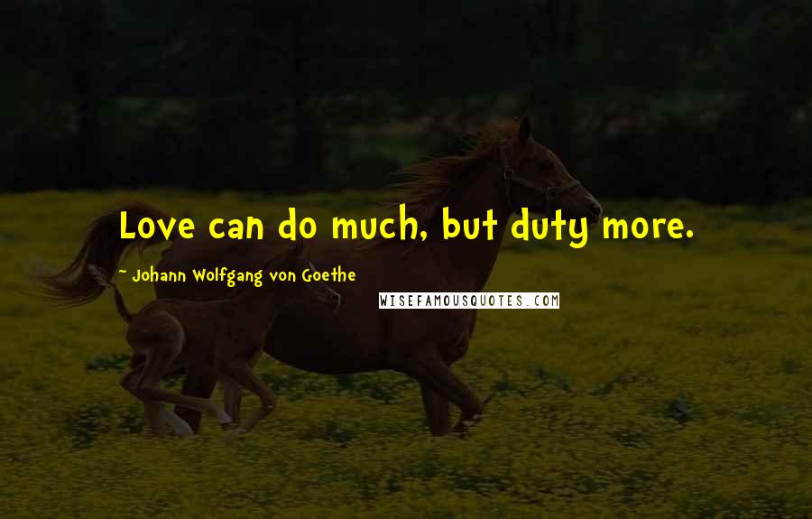 Johann Wolfgang Von Goethe Quotes: Love can do much, but duty more.