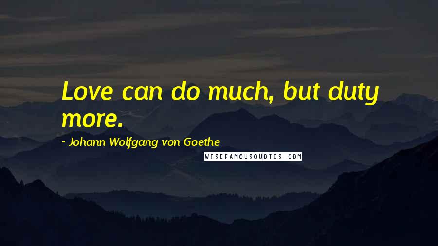 Johann Wolfgang Von Goethe Quotes: Love can do much, but duty more.