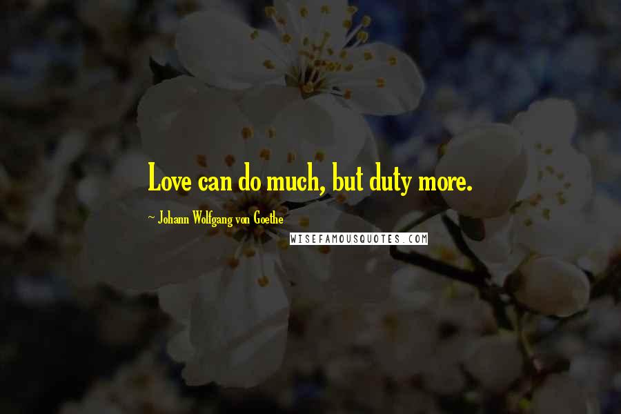 Johann Wolfgang Von Goethe Quotes: Love can do much, but duty more.