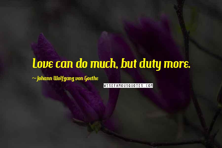 Johann Wolfgang Von Goethe Quotes: Love can do much, but duty more.