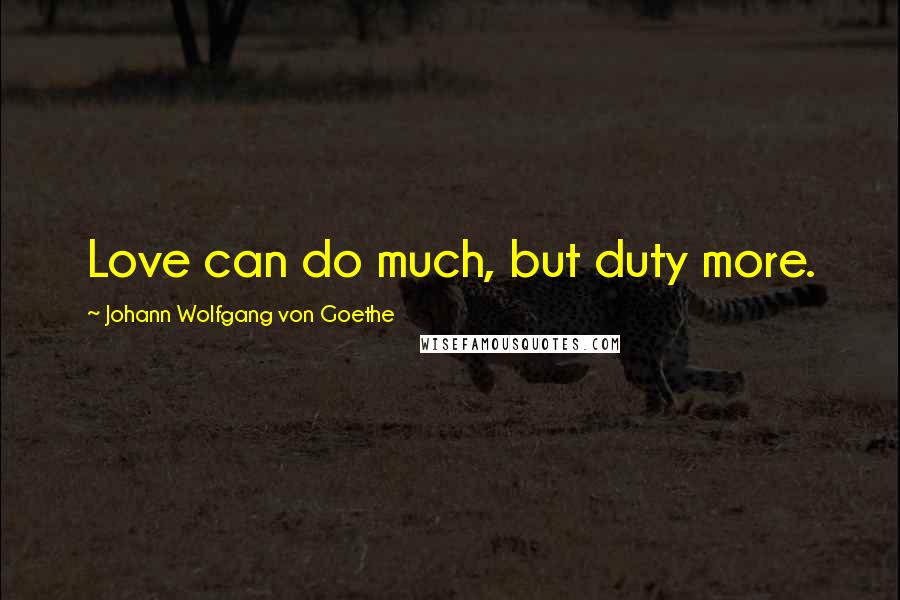 Johann Wolfgang Von Goethe Quotes: Love can do much, but duty more.