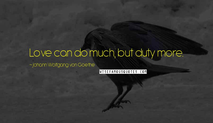 Johann Wolfgang Von Goethe Quotes: Love can do much, but duty more.