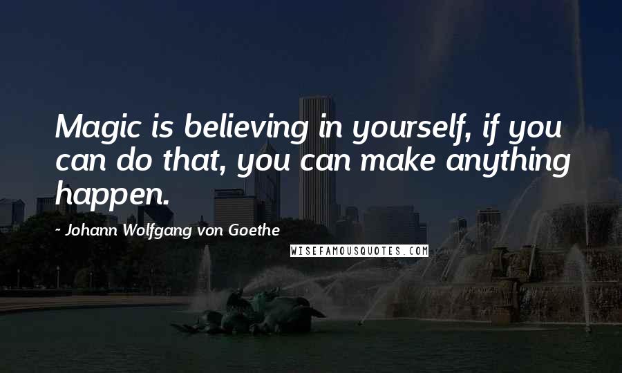 Johann Wolfgang Von Goethe Quotes: Magic is believing in yourself, if you can do that, you can make anything happen.