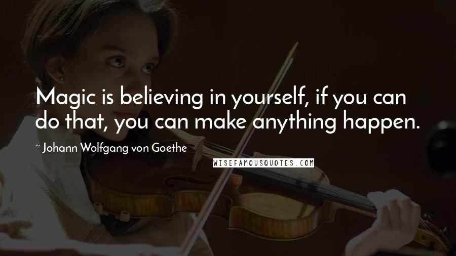 Johann Wolfgang Von Goethe Quotes: Magic is believing in yourself, if you can do that, you can make anything happen.