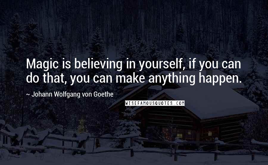 Johann Wolfgang Von Goethe Quotes: Magic is believing in yourself, if you can do that, you can make anything happen.