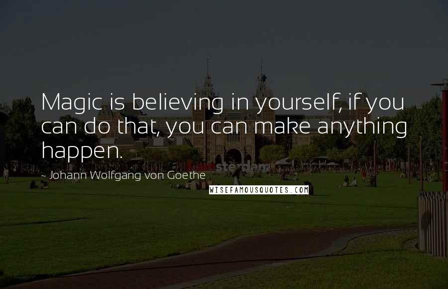 Johann Wolfgang Von Goethe Quotes: Magic is believing in yourself, if you can do that, you can make anything happen.