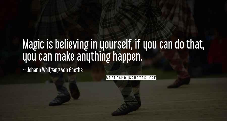 Johann Wolfgang Von Goethe Quotes: Magic is believing in yourself, if you can do that, you can make anything happen.