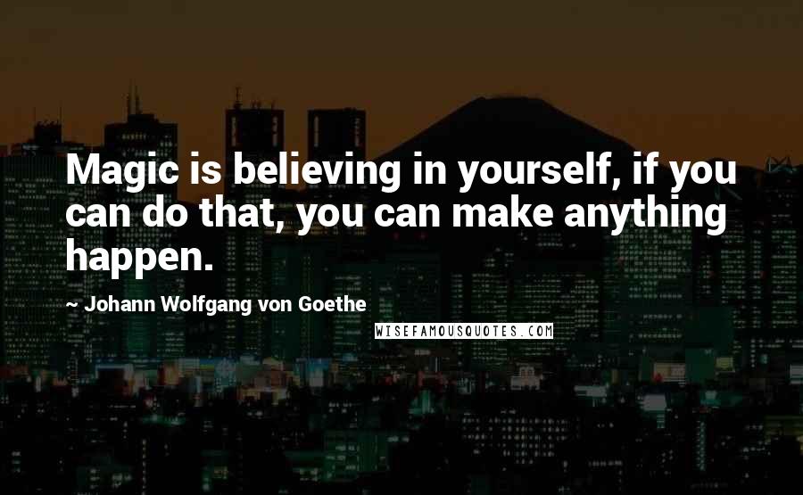 Johann Wolfgang Von Goethe Quotes: Magic is believing in yourself, if you can do that, you can make anything happen.