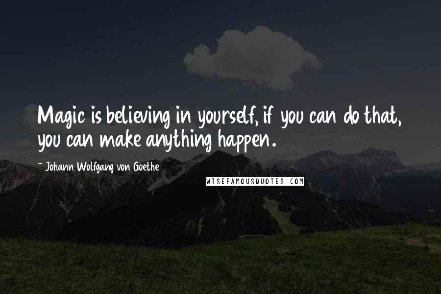 Johann Wolfgang Von Goethe Quotes: Magic is believing in yourself, if you can do that, you can make anything happen.