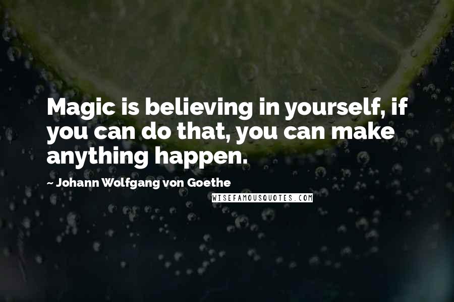 Johann Wolfgang Von Goethe Quotes: Magic is believing in yourself, if you can do that, you can make anything happen.