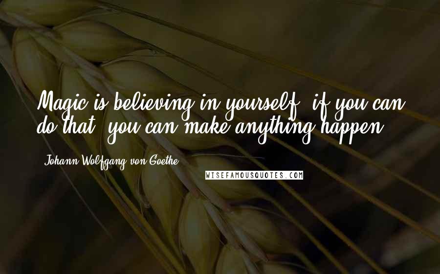 Johann Wolfgang Von Goethe Quotes: Magic is believing in yourself, if you can do that, you can make anything happen.