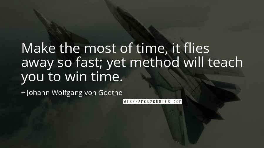 Johann Wolfgang Von Goethe Quotes: Make the most of time, it flies away so fast; yet method will teach you to win time.