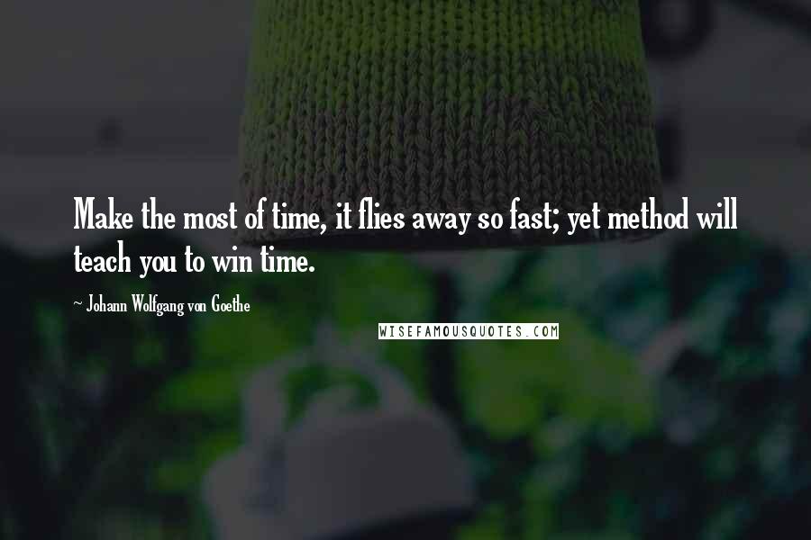 Johann Wolfgang Von Goethe Quotes: Make the most of time, it flies away so fast; yet method will teach you to win time.