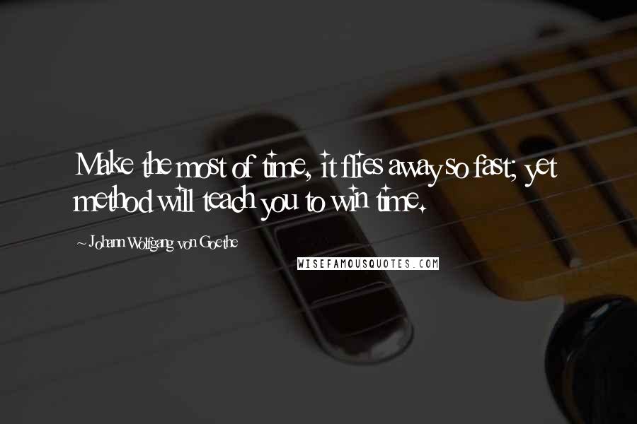 Johann Wolfgang Von Goethe Quotes: Make the most of time, it flies away so fast; yet method will teach you to win time.