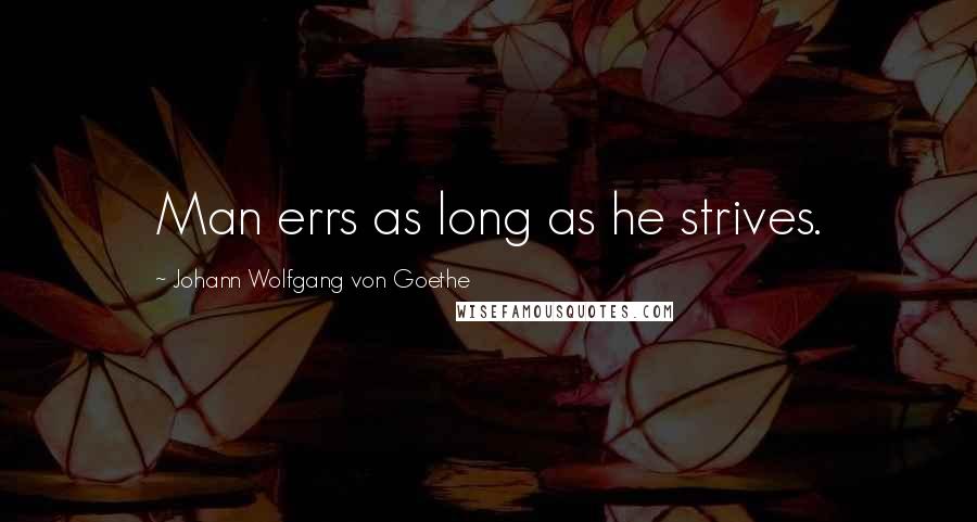 Johann Wolfgang Von Goethe Quotes: Man errs as long as he strives.