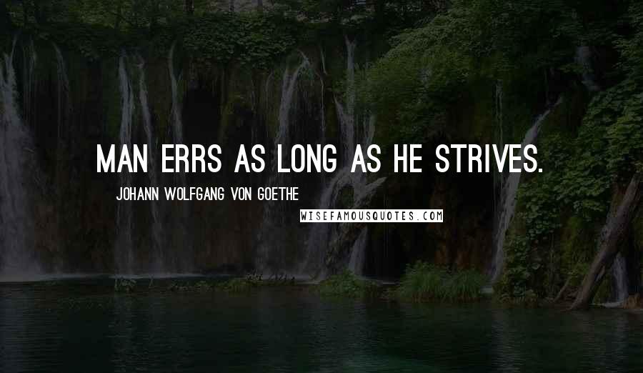 Johann Wolfgang Von Goethe Quotes: Man errs as long as he strives.