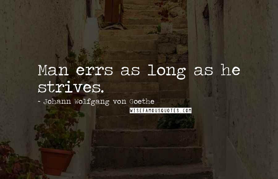 Johann Wolfgang Von Goethe Quotes: Man errs as long as he strives.