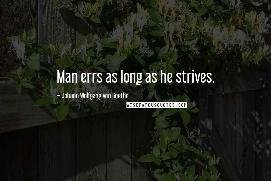 Johann Wolfgang Von Goethe Quotes: Man errs as long as he strives.