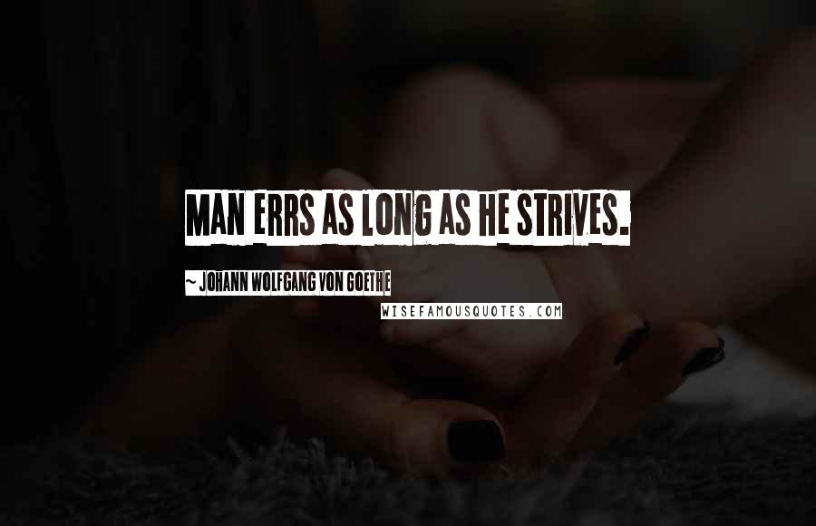 Johann Wolfgang Von Goethe Quotes: Man errs as long as he strives.