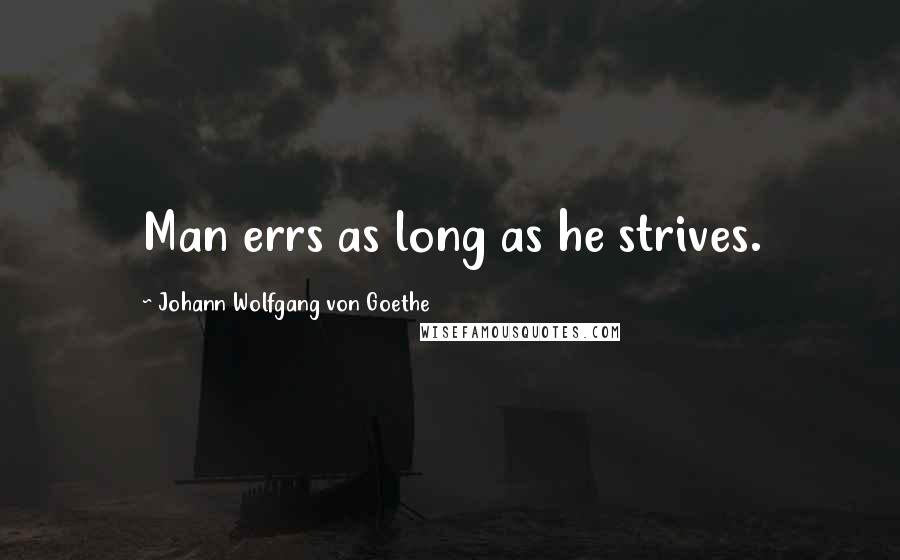 Johann Wolfgang Von Goethe Quotes: Man errs as long as he strives.