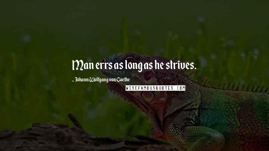 Johann Wolfgang Von Goethe Quotes: Man errs as long as he strives.