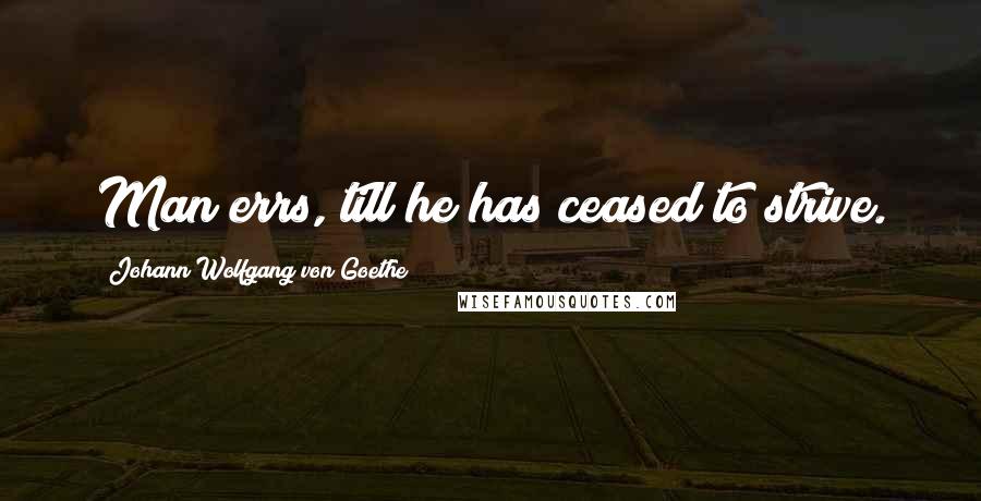 Johann Wolfgang Von Goethe Quotes: Man errs, till he has ceased to strive.