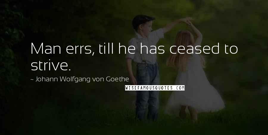 Johann Wolfgang Von Goethe Quotes: Man errs, till he has ceased to strive.