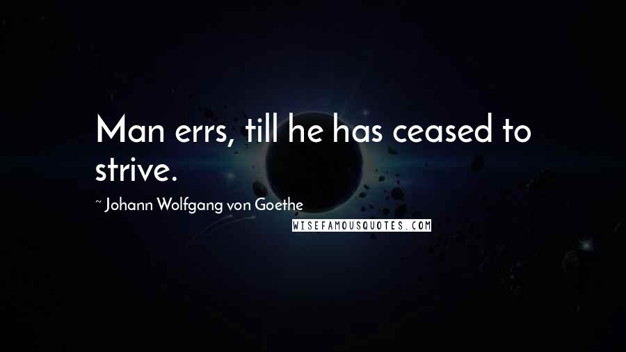 Johann Wolfgang Von Goethe Quotes: Man errs, till he has ceased to strive.