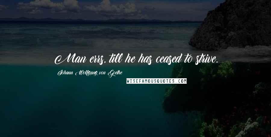 Johann Wolfgang Von Goethe Quotes: Man errs, till he has ceased to strive.