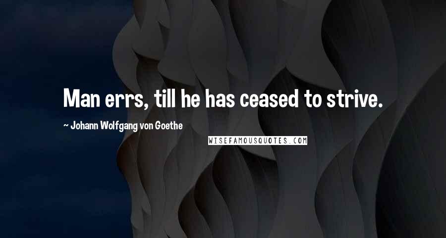 Johann Wolfgang Von Goethe Quotes: Man errs, till he has ceased to strive.