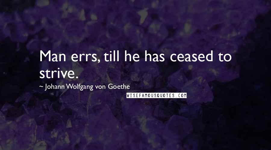 Johann Wolfgang Von Goethe Quotes: Man errs, till he has ceased to strive.