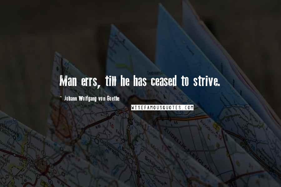 Johann Wolfgang Von Goethe Quotes: Man errs, till he has ceased to strive.