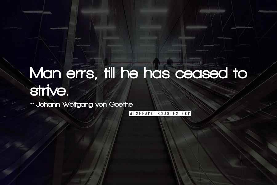 Johann Wolfgang Von Goethe Quotes: Man errs, till he has ceased to strive.