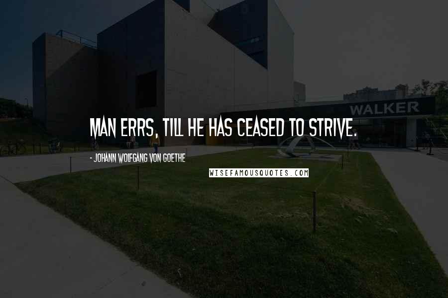 Johann Wolfgang Von Goethe Quotes: Man errs, till he has ceased to strive.