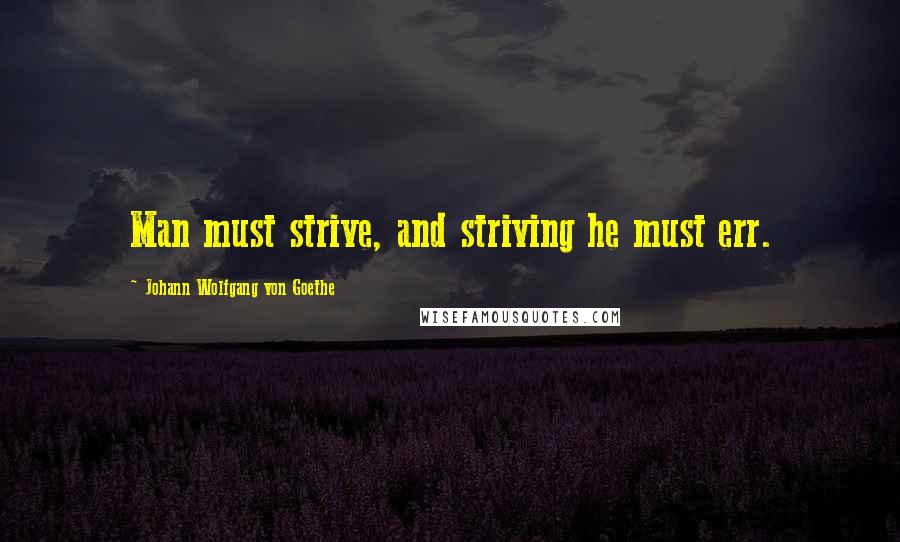 Johann Wolfgang Von Goethe Quotes: Man must strive, and striving he must err.