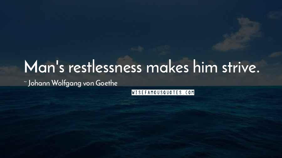Johann Wolfgang Von Goethe Quotes: Man's restlessness makes him strive.