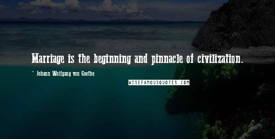 Johann Wolfgang Von Goethe Quotes: Marriage is the beginning and pinnacle of civilization.