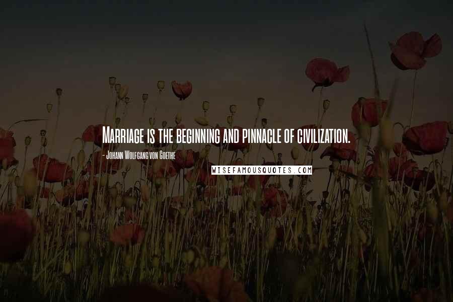 Johann Wolfgang Von Goethe Quotes: Marriage is the beginning and pinnacle of civilization.