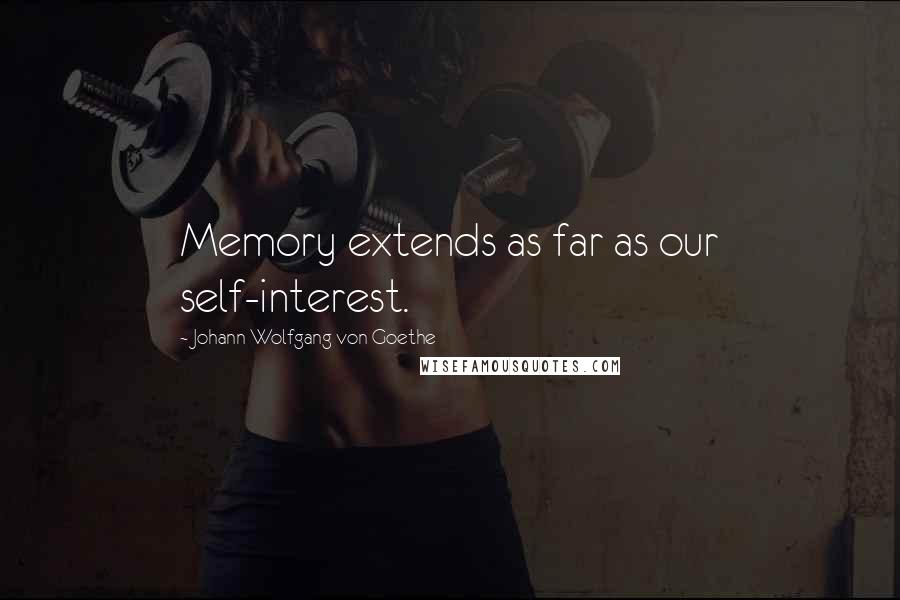 Johann Wolfgang Von Goethe Quotes: Memory extends as far as our self-interest.