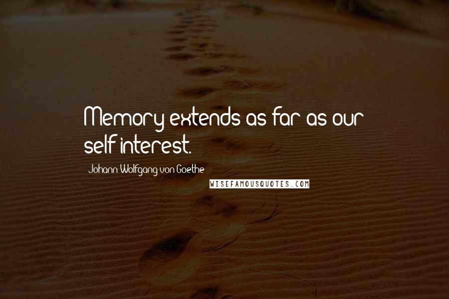 Johann Wolfgang Von Goethe Quotes: Memory extends as far as our self-interest.