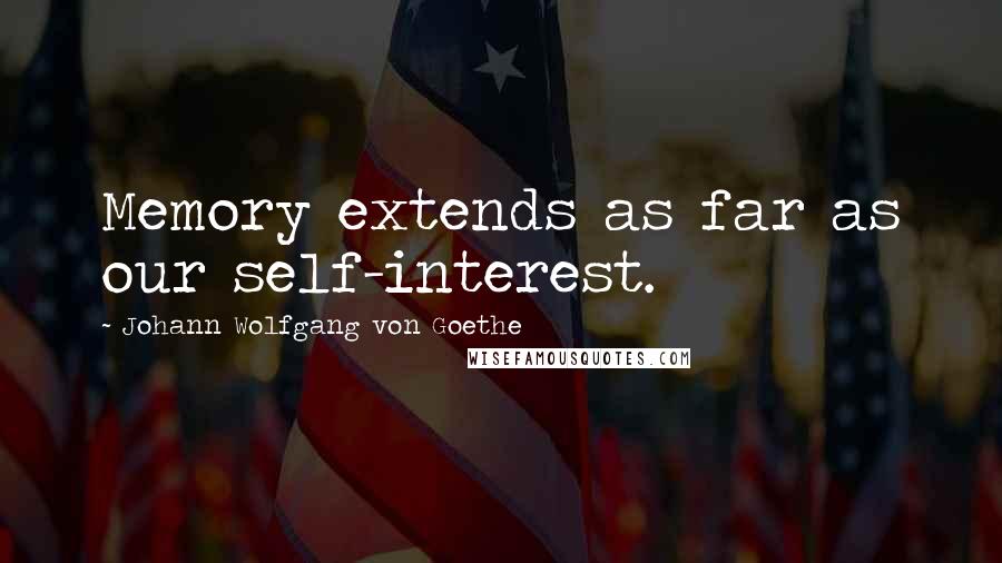 Johann Wolfgang Von Goethe Quotes: Memory extends as far as our self-interest.