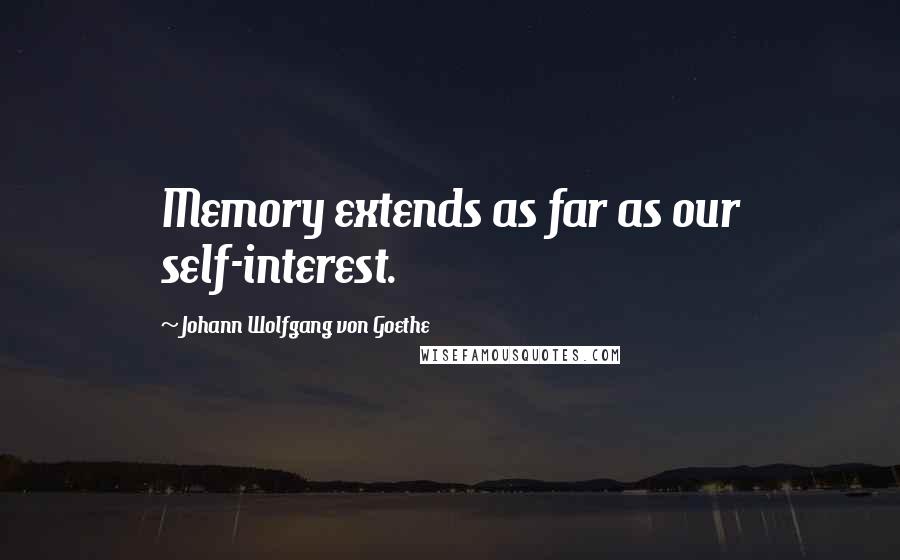 Johann Wolfgang Von Goethe Quotes: Memory extends as far as our self-interest.