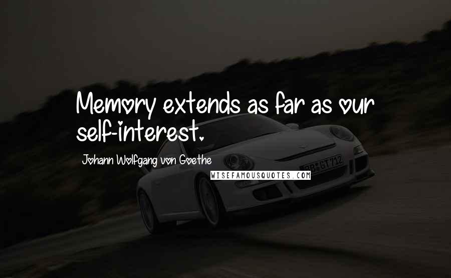 Johann Wolfgang Von Goethe Quotes: Memory extends as far as our self-interest.