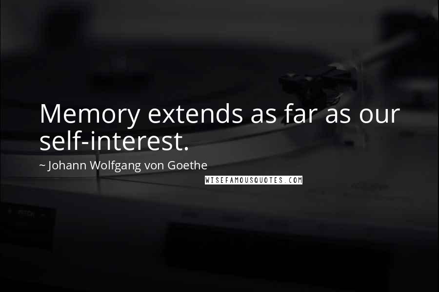 Johann Wolfgang Von Goethe Quotes: Memory extends as far as our self-interest.