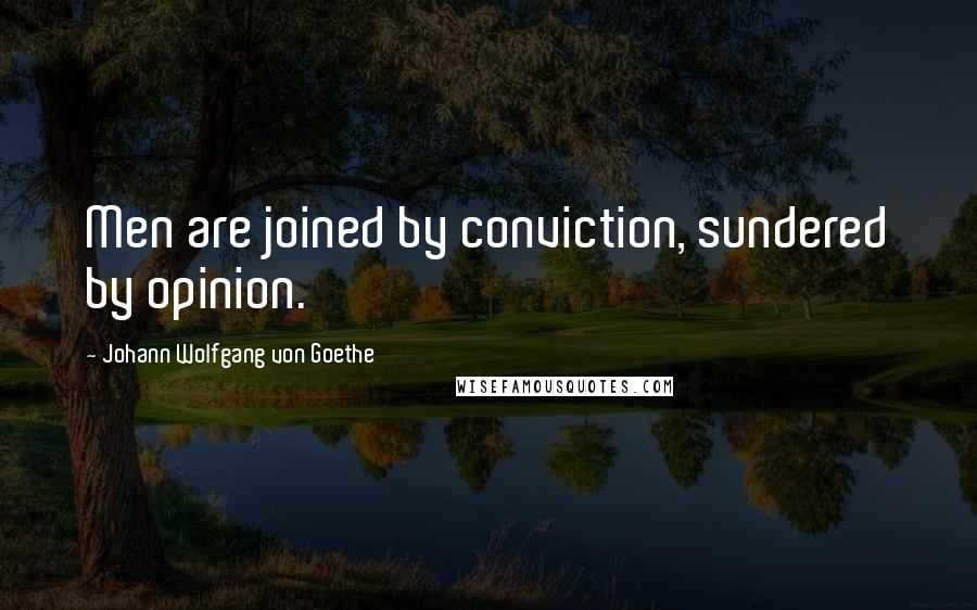 Johann Wolfgang Von Goethe Quotes: Men are joined by conviction, sundered by opinion.