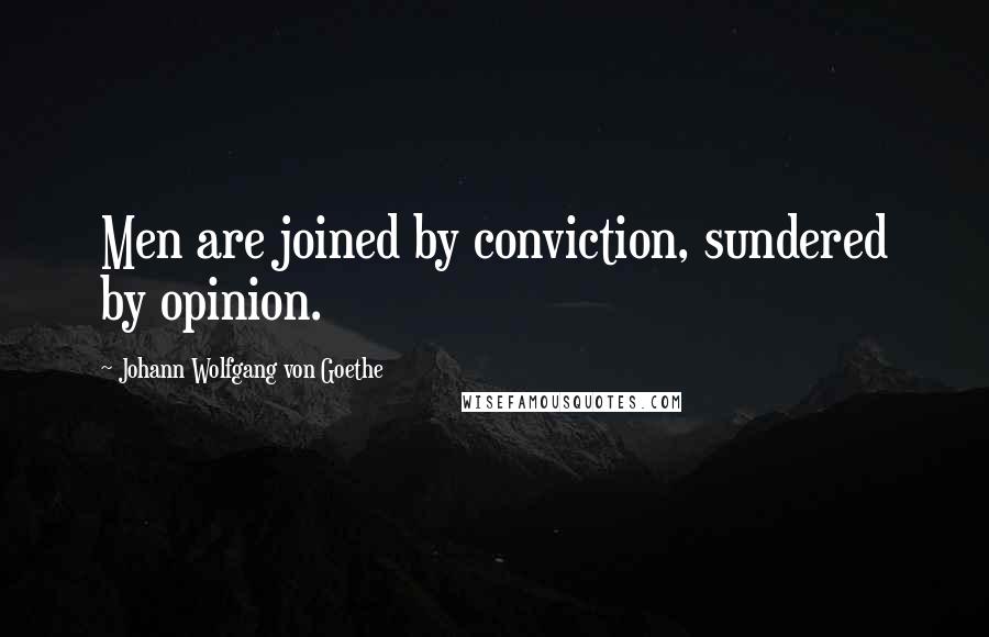 Johann Wolfgang Von Goethe Quotes: Men are joined by conviction, sundered by opinion.