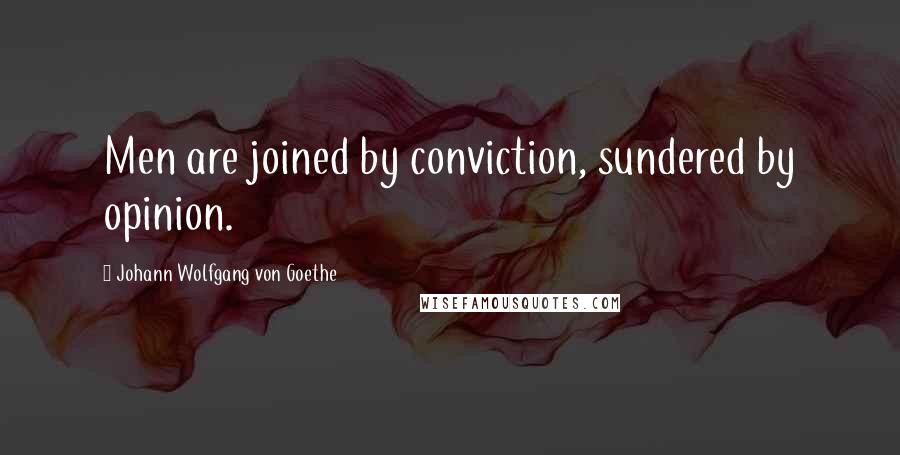 Johann Wolfgang Von Goethe Quotes: Men are joined by conviction, sundered by opinion.