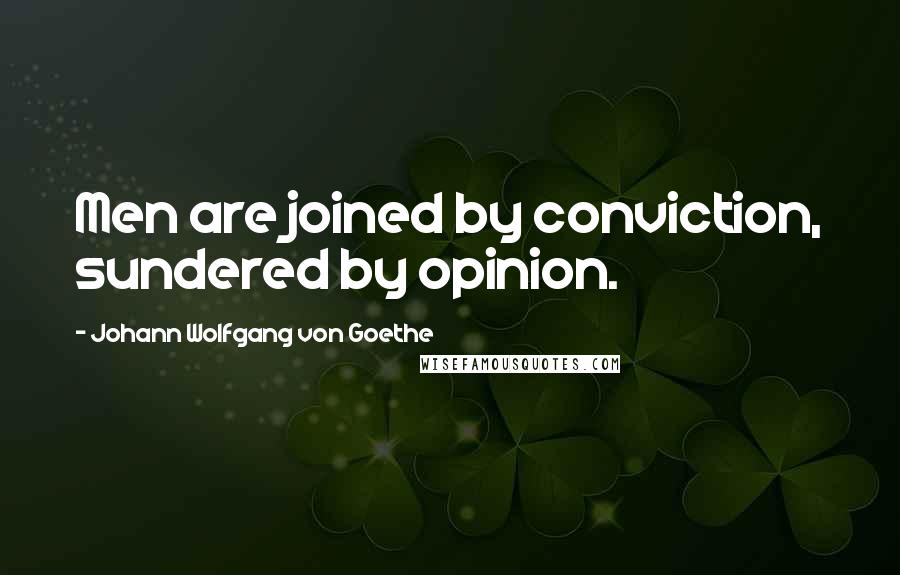 Johann Wolfgang Von Goethe Quotes: Men are joined by conviction, sundered by opinion.